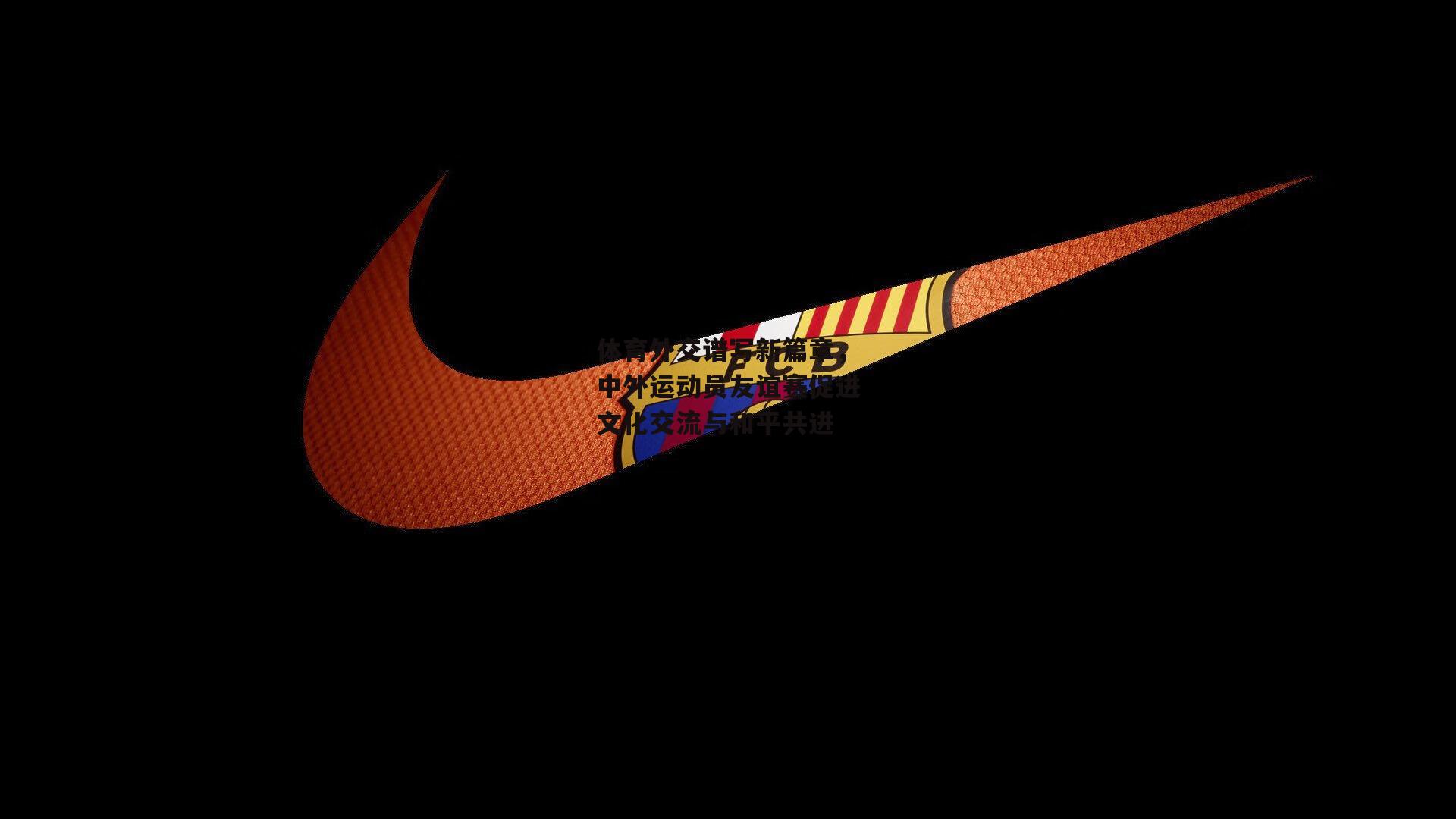 体育外交谱写新篇章,中外运动员友谊赛促进文化交流与和平共进