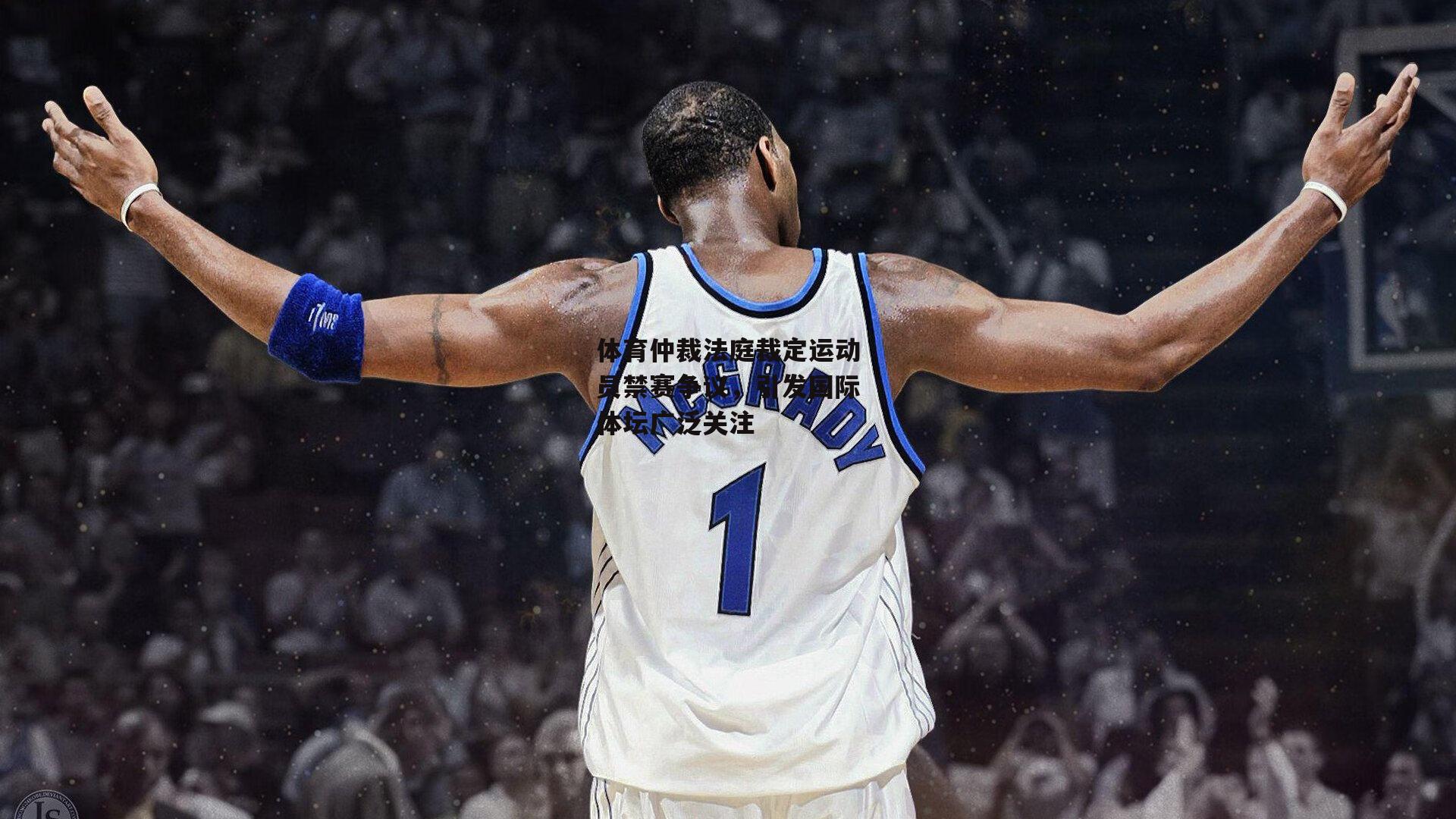 体育仲裁法庭裁定运动员禁赛争议,引发国际体坛广泛关注