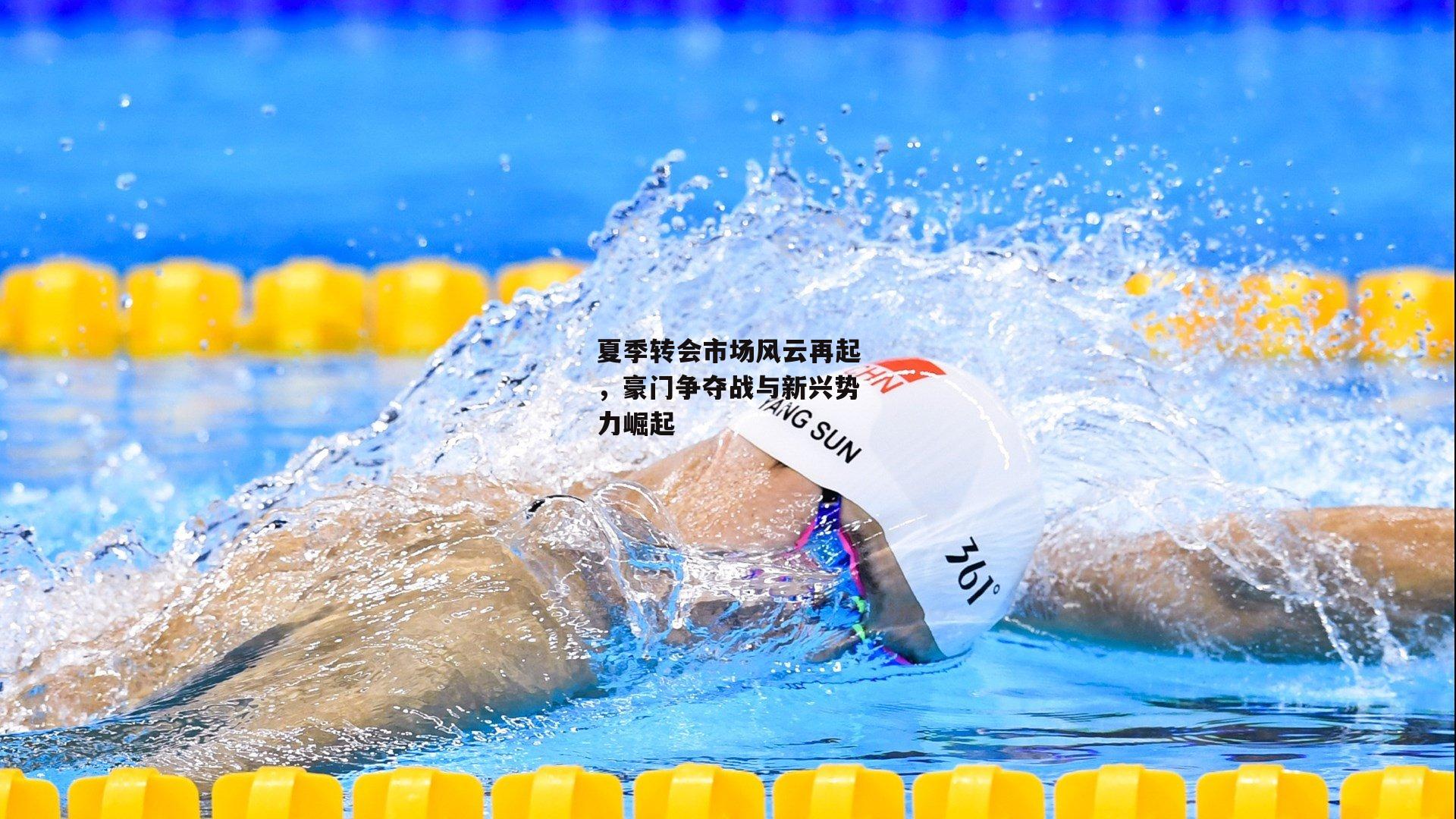 夏季转会市场风云再起,豪门争夺战与新兴势力崛起