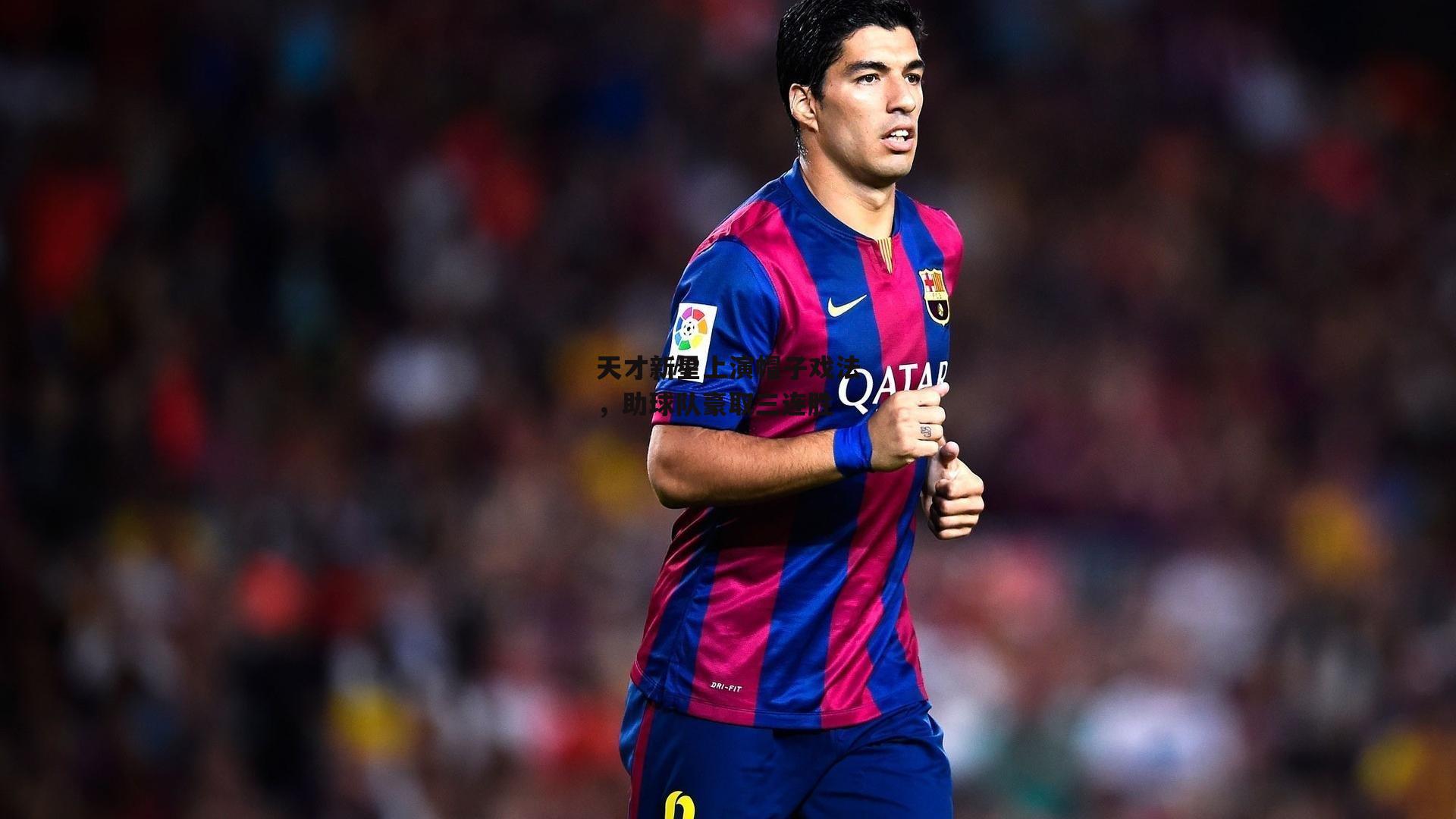 天才新星上演帽子戏法,助球队豪取三连胜