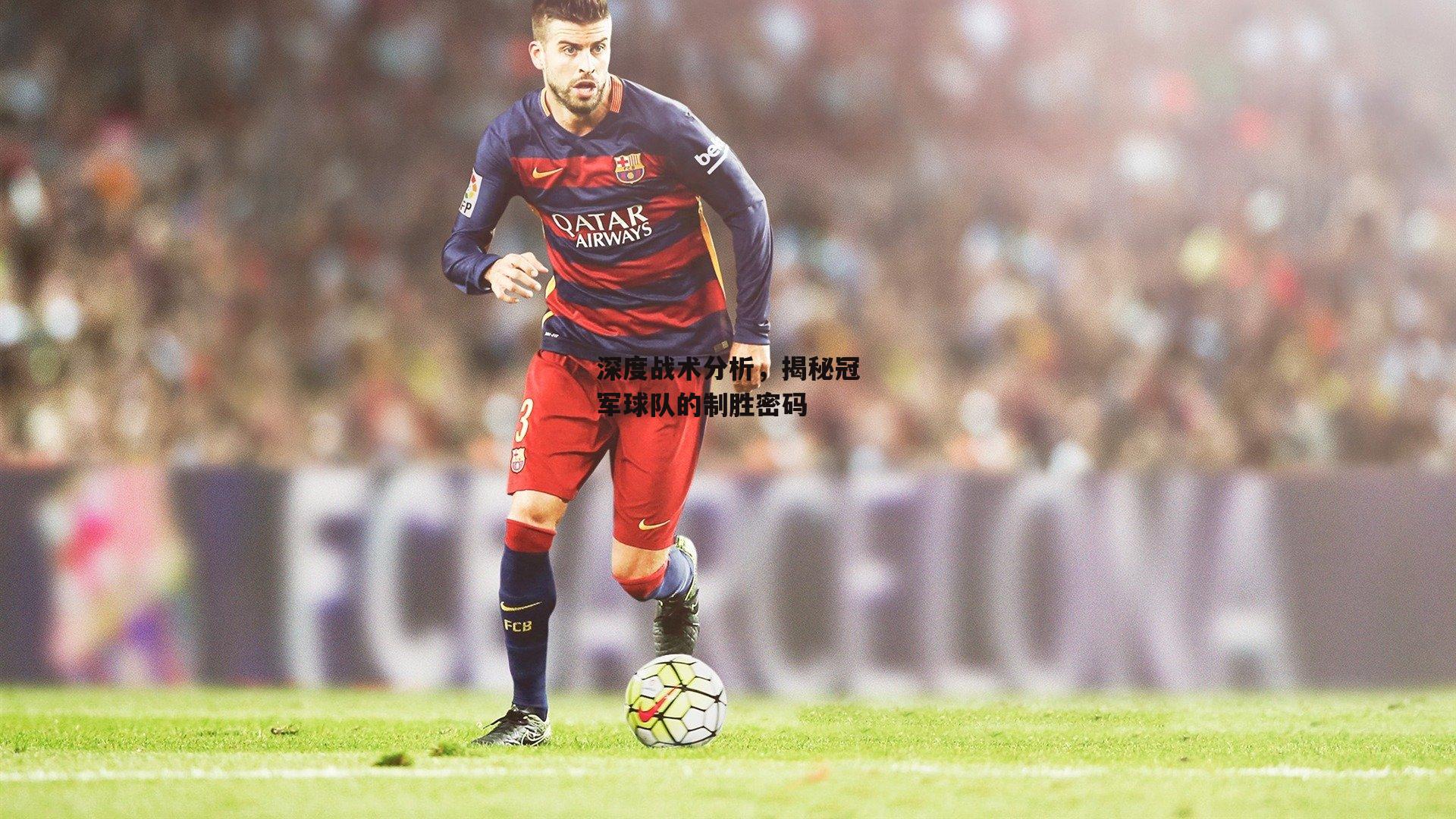深度战术分析,揭秘冠军球队的制胜密码
