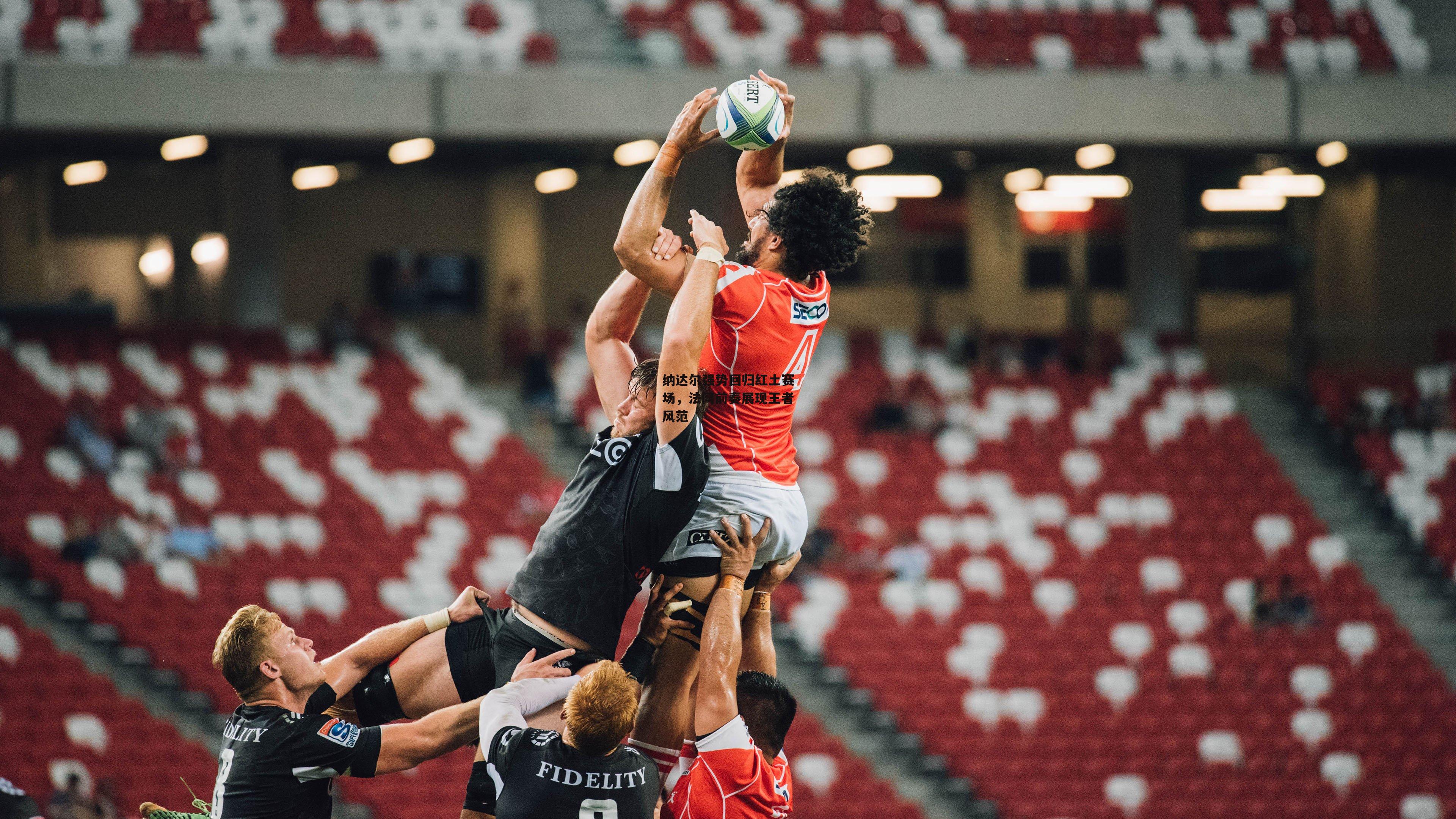 纳达尔强势回归红土赛场,法网前奏展现王者风范