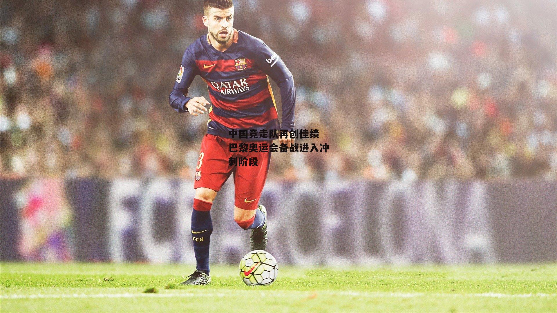 中国竞走队再创佳绩 巴黎奥运会备战进入冲刺阶段