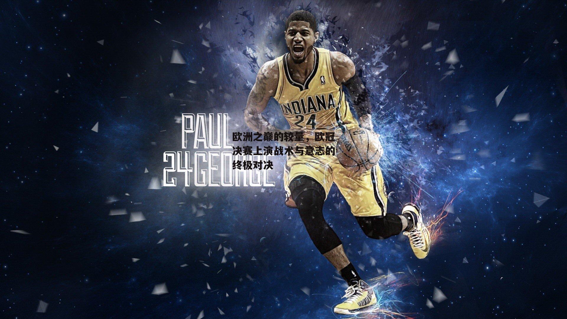 欧洲之巅的较量,欧冠决赛上演战术与意志的终极对决